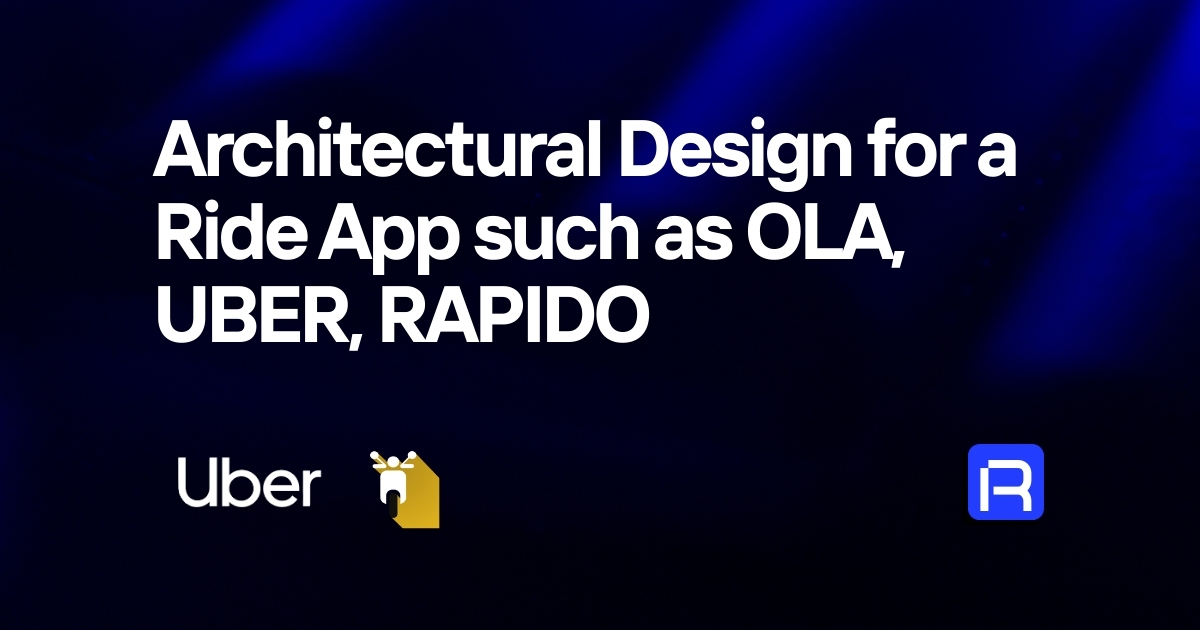 Architectural Design for a Ride App such as OLA, UBER, RAPIDO
