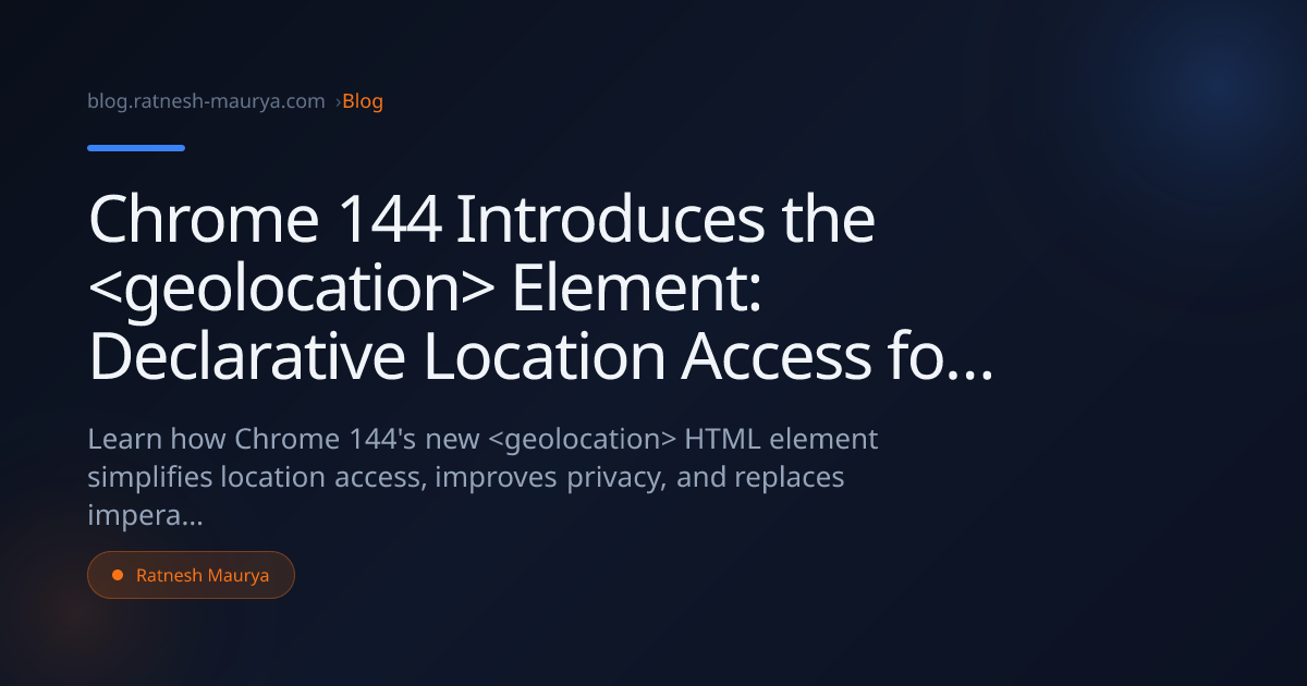 Chrome 144 Introduces the <geolocation> Element: Declarative Location Access for Modern Web Apps
