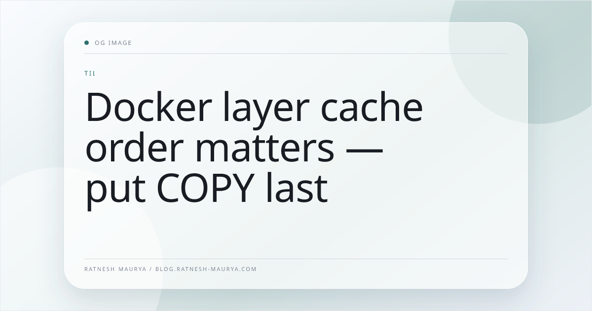 Docker layer cache order matters — put COPY last